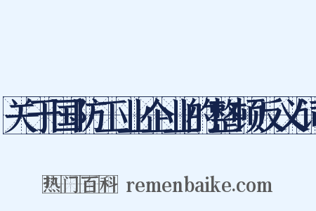 关于国防工业企业的整顿反义词是什么意思的图片